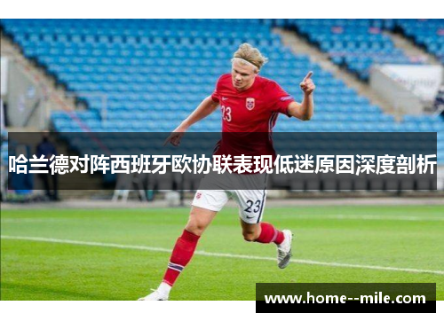 哈兰德对阵西班牙欧协联表现低迷原因深度剖析