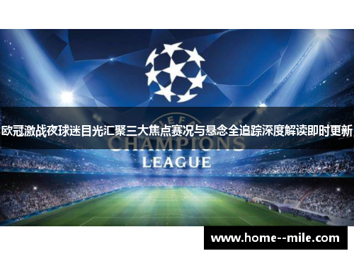 欧冠激战夜球迷目光汇聚三大焦点赛况与悬念全追踪深度解读即时更新 欧冠激战夜球迷目光汇聚三大焦点赛况与悬念全追踪深度解读即时更新