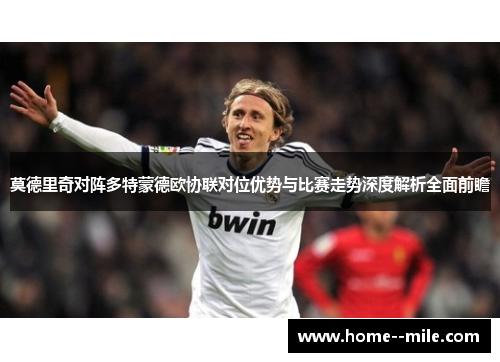 莫德里奇对阵多特蒙德欧协联对位优势与比赛走势深度解析全面前瞻