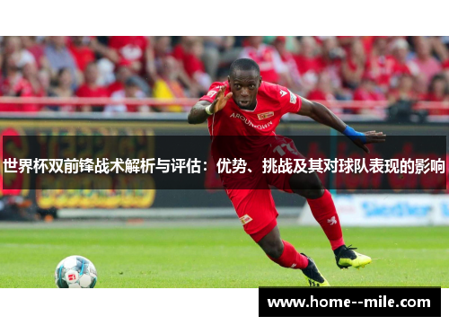 世界杯双前锋战术解析与评估:优势、挑战及其对球队表现的影响 世界杯双前锋战术解析与评估:优势、挑战及其对球队表现的影响