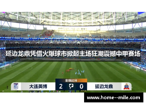延边龙鼎凭借火爆球市掀起主场狂潮震撼中甲赛场 延边龙鼎凭借火爆球市掀起主场狂潮震撼中甲赛场