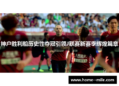神户胜利船历史性夺冠引领J联赛新赛季辉煌篇章