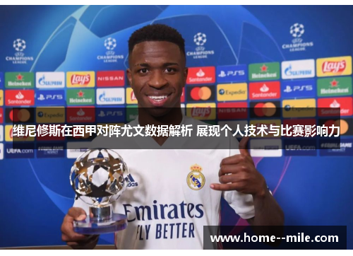 维尼修斯在西甲对阵尤文数据解析 展现个人技术与比赛影响力