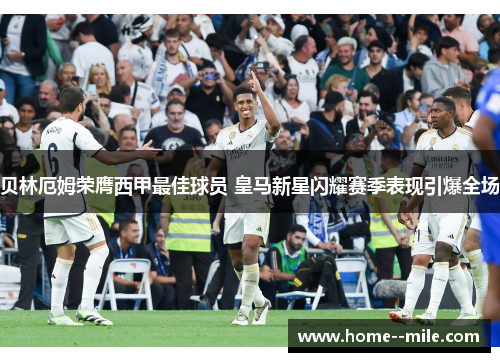 贝林厄姆荣膺西甲最佳球员 皇马新星闪耀赛季表现引爆全场