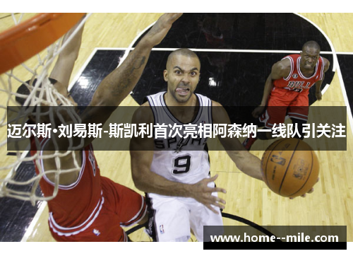 迈尔斯·刘易斯-斯凯利首次亮相阿森纳一线队引关注