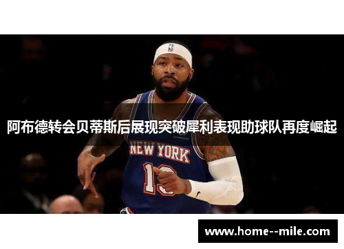 阿布德转会贝蒂斯后展现突破犀利表现助球队再度崛起