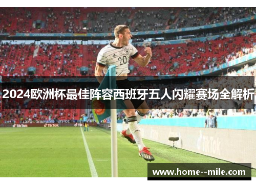 2024欧洲杯最佳阵容西班牙五人闪耀赛场全解析