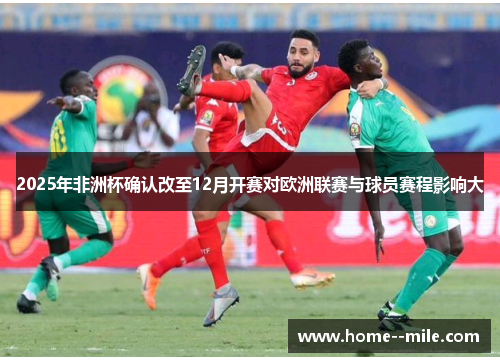 2025年非洲杯确认改至12月开赛对欧洲联赛与球员赛程影响大