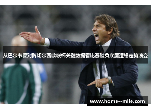 从巴尔韦德对阵切尔西欧联杯关键数据看比赛胜负底层逻辑走势演变