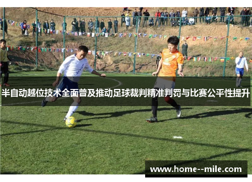 半自动越位技术全面普及推动足球裁判精准判罚与比赛公平性提升