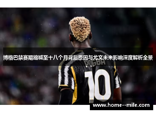 博格巴禁赛期缩减至十八个月背后原因与尤文未来影响深度解析全景
