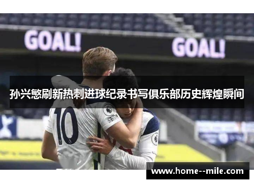 孙兴慜刷新热刺进球纪录书写俱乐部历史辉煌瞬间