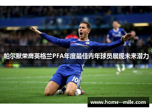 帕尔默荣膺英格兰PFA年度最佳青年球员展现未来潜力