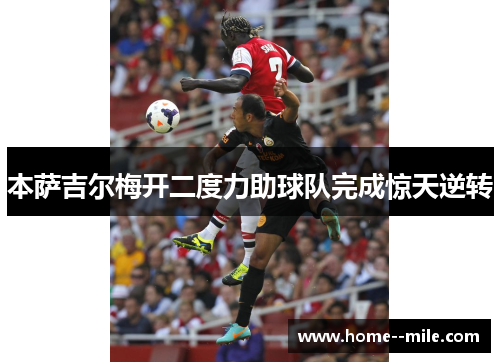 本萨吉尔梅开二度力助球队完成惊天逆转