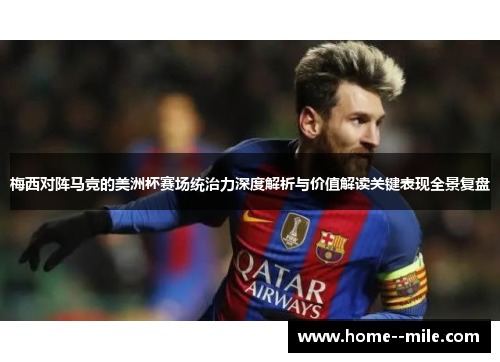 梅西对阵马竞的美洲杯赛场统治力深度解析与价值解读关键表现全景复盘