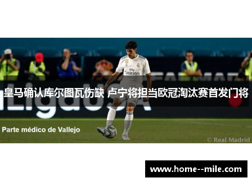 皇马确认库尔图瓦伤缺 卢宁将担当欧冠淘汰赛首发门将