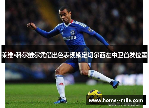 莱维·科尔维尔凭借出色表现锁定切尔西左中卫首发位置