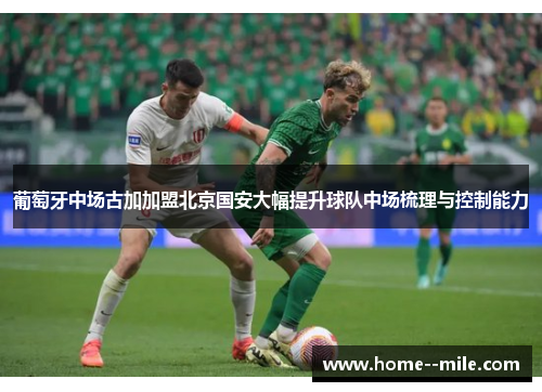 葡萄牙中场古加加盟北京国安大幅提升球队中场梳理与控制能力
