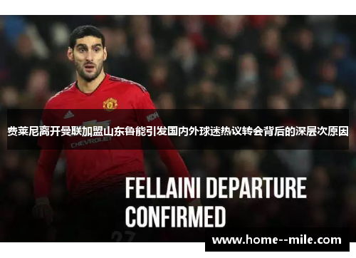 费莱尼离开曼联加盟山东鲁能引发国内外球迷热议转会背后的深层次原因