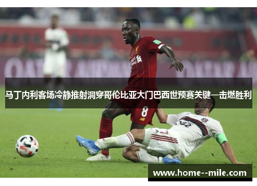马丁内利客场冷静推射洞穿哥伦比亚大门巴西世预赛关键一击燃胜利