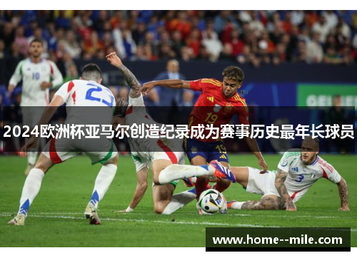 2024欧洲杯亚马尔创造纪录成为赛事历史最年长球员