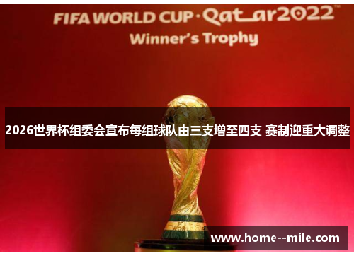 2026世界杯组委会宣布每组球队由三支增至四支 赛制迎重大调整