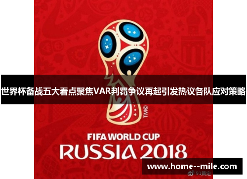 世界杯备战五大看点聚焦VAR判罚争议再起引发热议各队应对策略