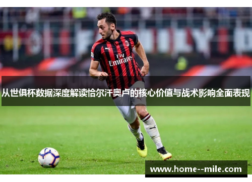 从世俱杯数据深度解读恰尔汗奥卢的核心价值与战术影响全面表现