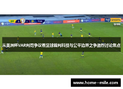 从美洲杯VAR判罚争议看足球裁判科技与公平边界之争激烈讨论焦点