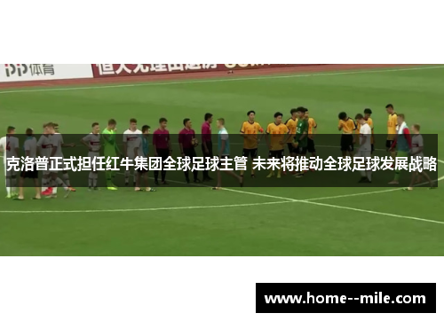 克洛普正式担任红牛集团全球足球主管 未来将推动全球足球发展战略