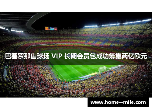 巴塞罗那售球场 VIP 长期会员包成功筹集两亿欧元