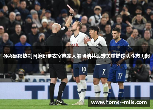 孙兴慜谈热刺困境盼更衣室像家人般团结共渡难关重燃球队斗志再起 孙兴慜谈热刺困境盼更衣室像家人般团结共渡难关重燃球队斗志再起