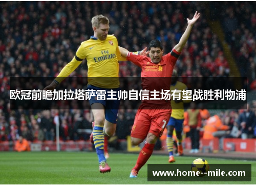 欧冠前瞻加拉塔萨雷主帅自信主场有望战胜利物浦 欧冠前瞻加拉塔萨雷主帅自信主场有望战胜利物浦