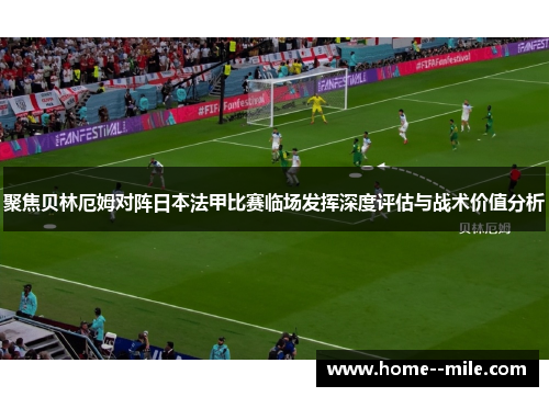 聚焦贝林厄姆对阵日本法甲比赛临场发挥深度评估与战术价值分析 聚焦贝林厄姆对阵日本法甲比赛临场发挥深度评估与战术价值分析