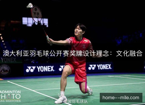 澳大利亚羽毛球公开赛奖牌设计理念：文化融合