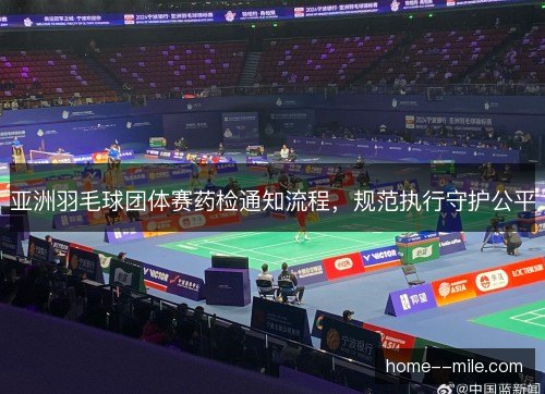 亚洲羽毛球团体赛药检通知流程,规范执行守护公平 亚洲羽毛球团体赛药检通知流程,规范执行守护公平