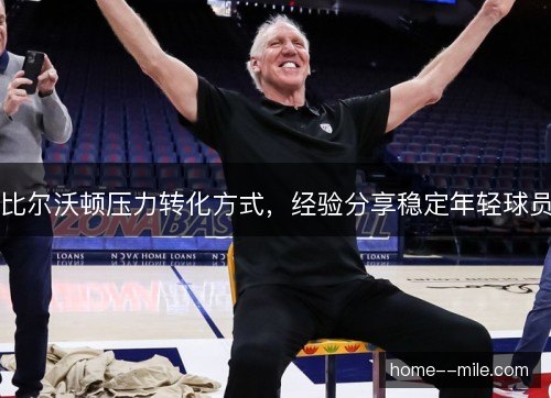 比尔沃顿压力转化方式,经验分享稳定年轻球员 比尔沃顿压力转化方式,经验分享稳定年轻球员